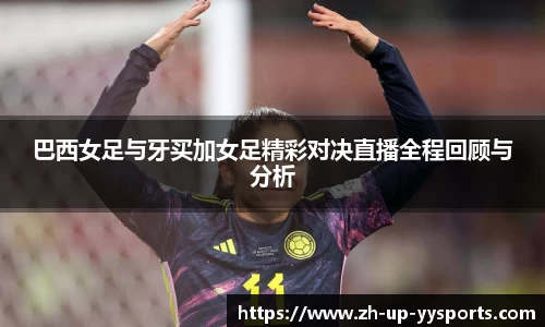 巴西女足与牙买加女足精彩对决直播全程回顾与分析