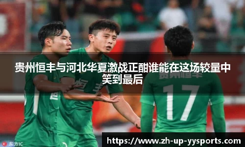 贵州恒丰与河北华夏激战正酣谁能在这场较量中笑到最后