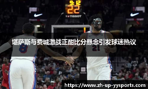 堪萨斯与费城激战正酣比分悬念引发球迷热议