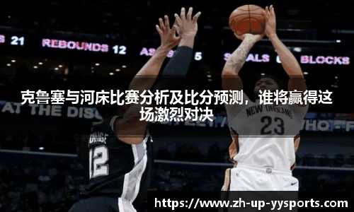 克鲁塞与河床比赛分析及比分预测，谁将赢得这场激烈对决
