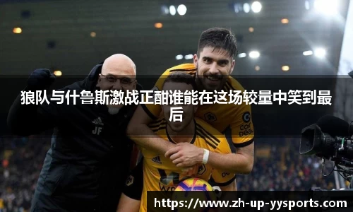 狼队与什鲁斯激战正酣谁能在这场较量中笑到最后