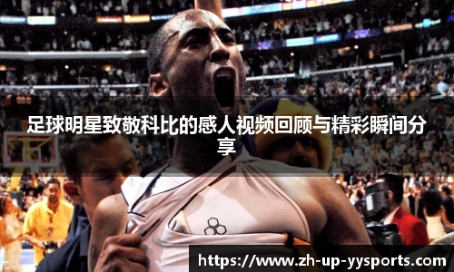 足球明星致敬科比的感人视频回顾与精彩瞬间分享