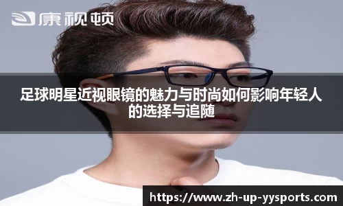 足球明星近视眼镜的魅力与时尚如何影响年轻人的选择与追随