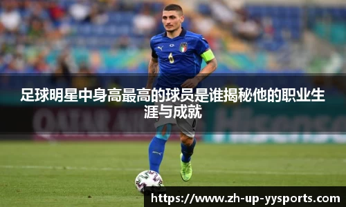 足球明星中身高最高的球员是谁揭秘他的职业生涯与成就