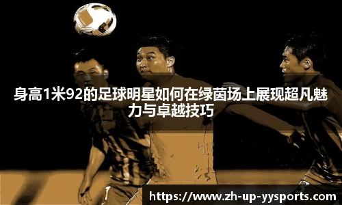 身高1米92的足球明星如何在绿茵场上展现超凡魅力与卓越技巧