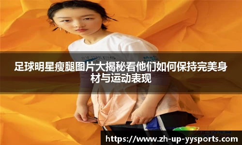足球明星瘦腿图片大揭秘看他们如何保持完美身材与运动表现