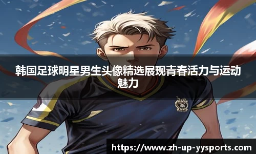 韩国足球明星男生头像精选展现青春活力与运动魅力